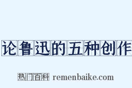 论鲁迅的五种创作是什么意思的图片